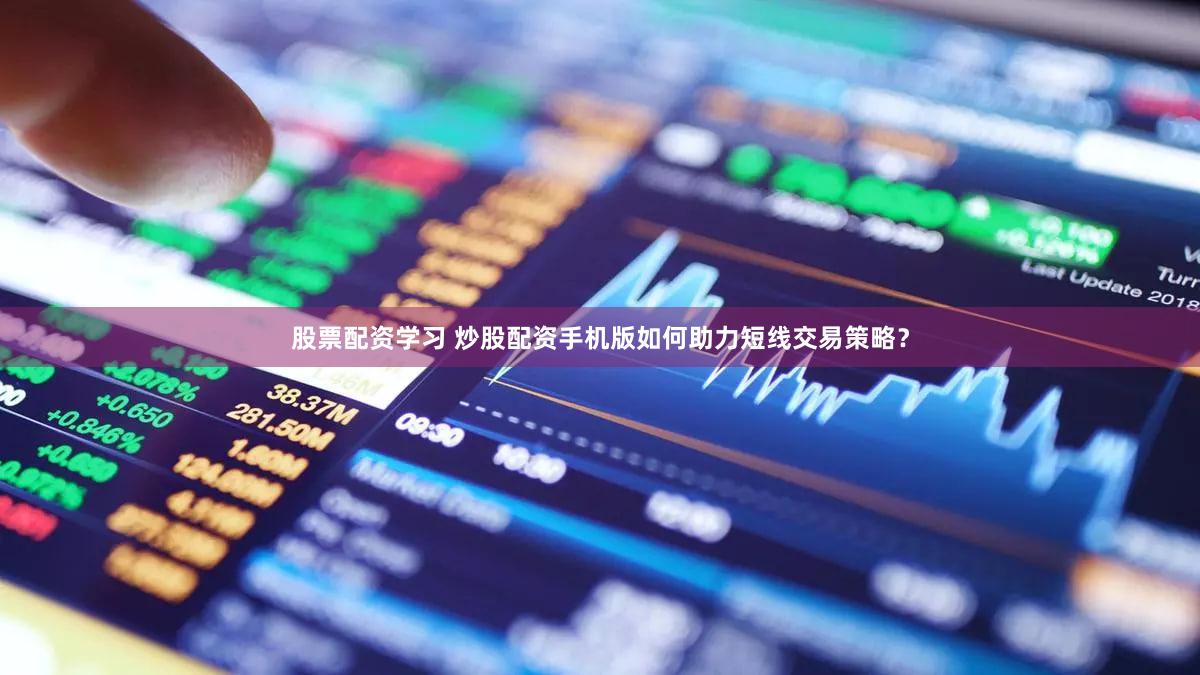 股票配资学习 炒股配资手机版如何助力短线交易策略？