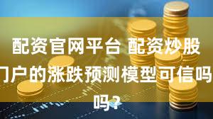 配资官网平台 配资炒股门户的涨跌预测模型可信吗？