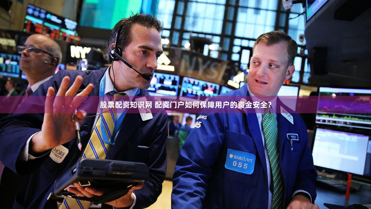 股票配资知识网 配资门户如何保障用户的资金安全？