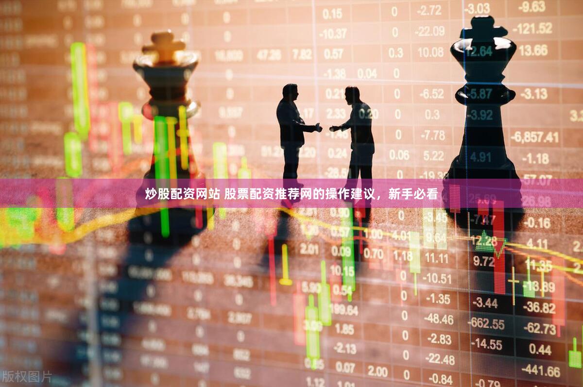 炒股配资网站 股票配资推荐网的操作建议，新手必看