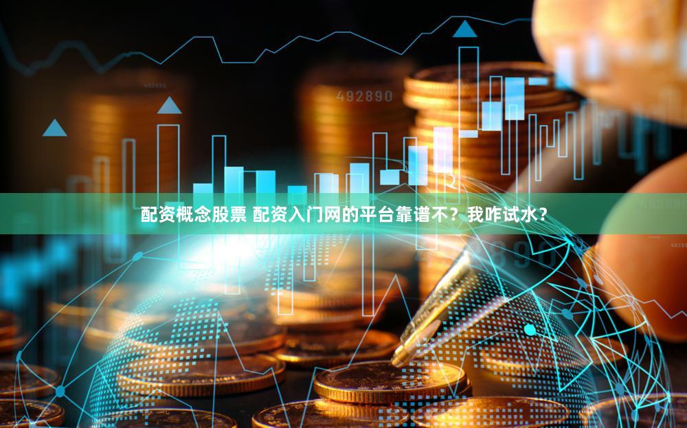 配资概念股票 配资入门网的平台靠谱不？我咋试水？