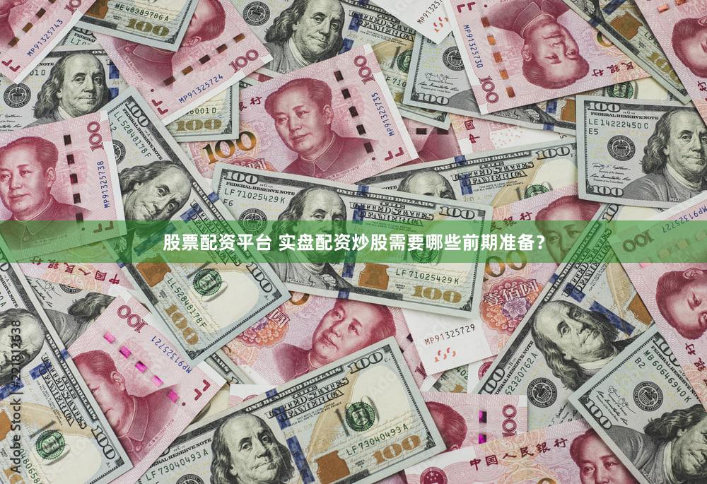 股票配资平台 实盘配资炒股需要哪些前期准备？