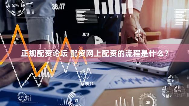 正规配资论坛 配资网上配资的流程是什么？