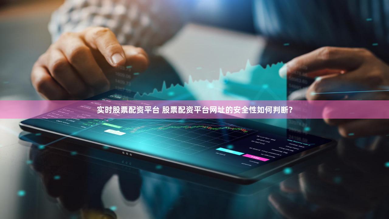 实时股票配资平台 股票配资平台网址的安全性如何判断？