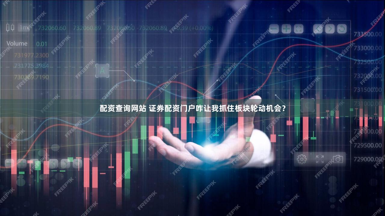 配资查询网站 证券配资门户咋让我抓住板块轮动机会？