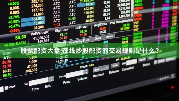 股票配资大盘 在线炒股配资的交易规则是什么？