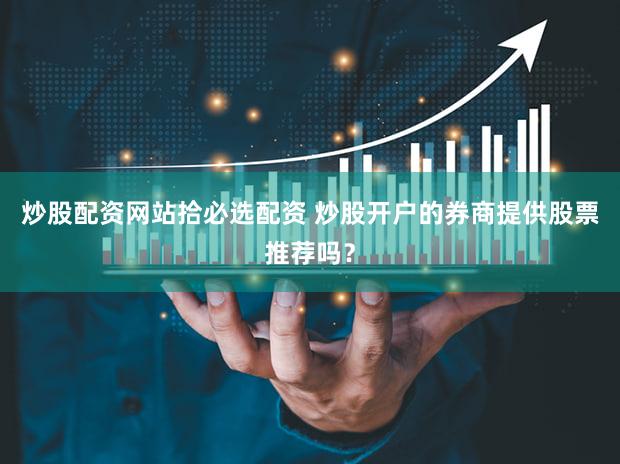 炒股配资网站拾必选配资 炒股开户的券商提供股票推荐吗？