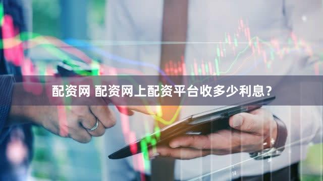 配资网 配资网上配资平台收多少利息？