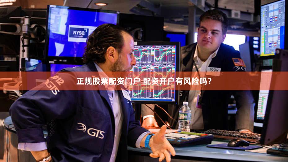 正规股票配资门户 配资开户有风险吗？