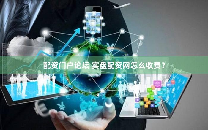 配资门户论坛 实盘配资网怎么收费？