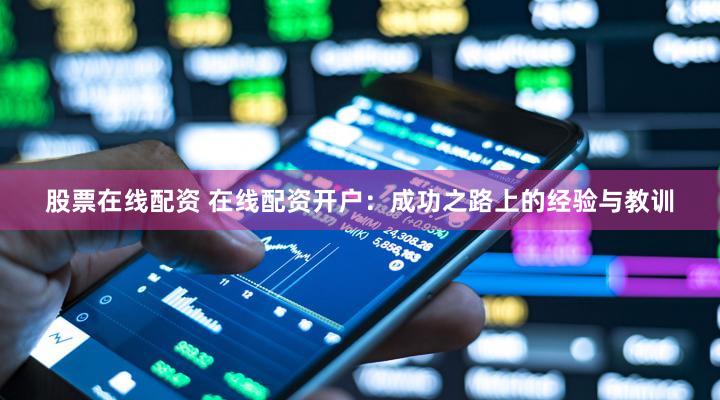 股票在线配资 在线配资开户：成功之路上的经验与教训