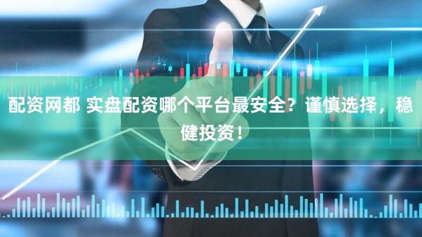 配资网都 实盘配资哪个平台最安全？谨慎选择，稳健投资！