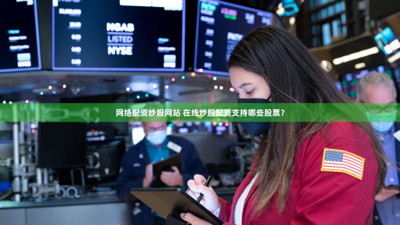 网络配资炒股网站 在线炒股配资支持哪些股票？
