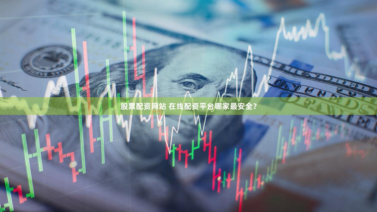 股票配资网站 在线配资平台哪家最安全？