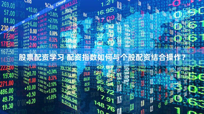 股票配资学习 配资指数如何与个股配资结合操作？