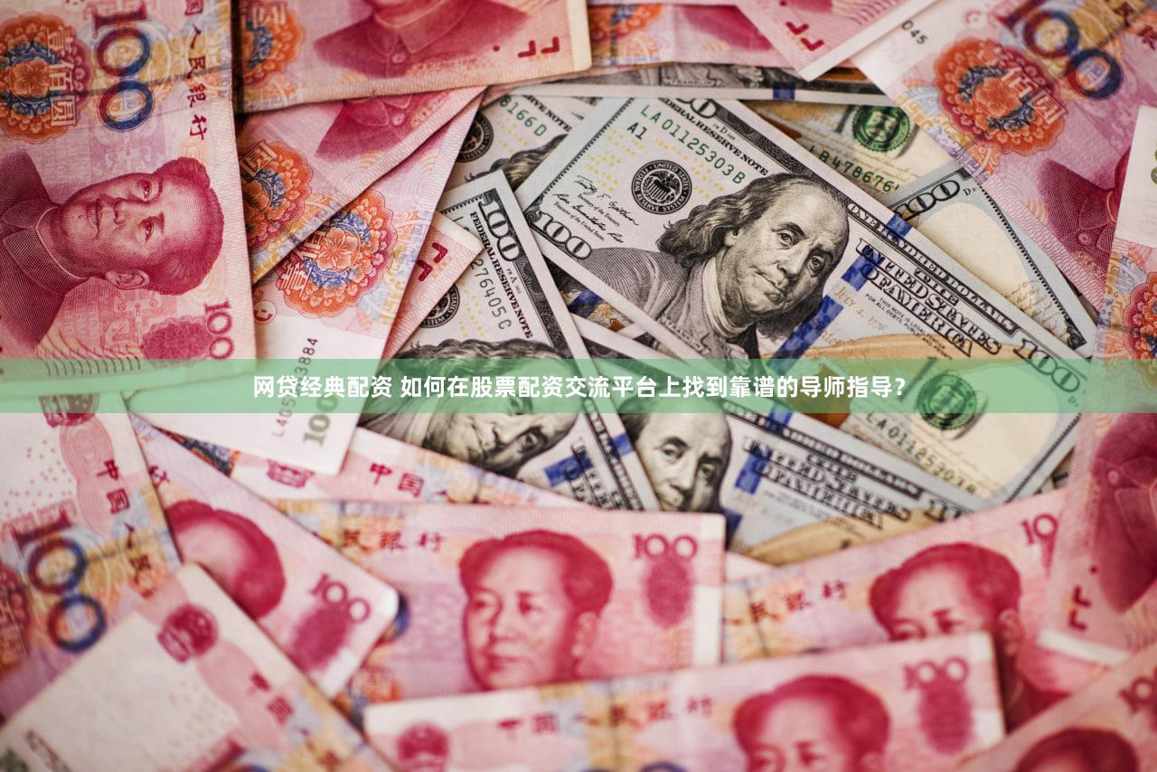 网贷经典配资 如何在股票配资交流平台上找到靠谱的导师指导？