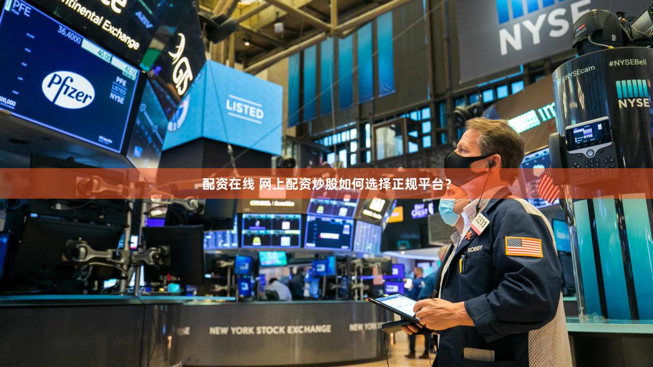 配资在线 网上配资炒股如何选择正规平台？