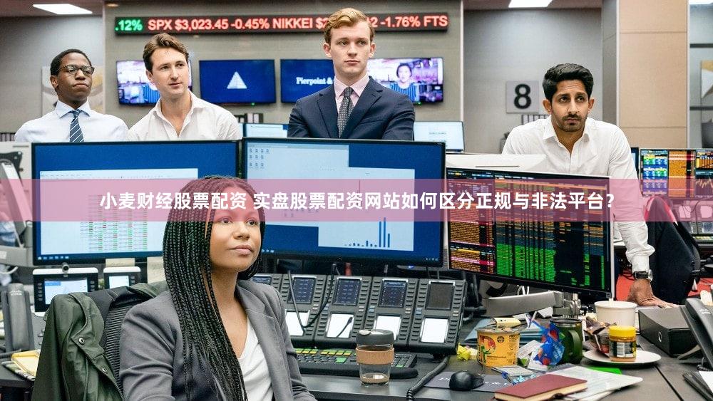 小麦财经股票配资 实盘股票配资网站如何区分正规与非法平台？