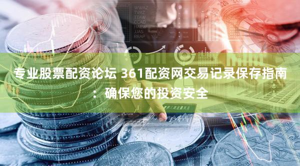 专业股票配资论坛 361配资网交易记录保存指南：确保您的投资安全