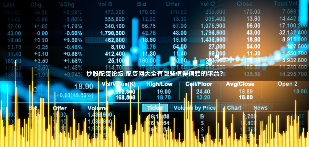 炒股配资论坛 配资网大全有哪些值得信赖的平台？