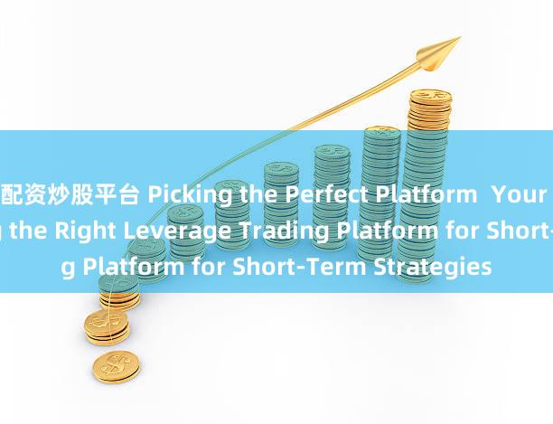 配资炒股平台 Picking the Perfect Platform  Your Guide to Finding the Right Leverage Trading Platform for Short-Term Strategies
