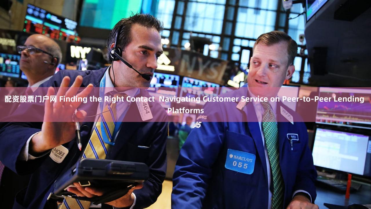 配资股票门户网 Finding the Right Contact  Navigating Customer Service on Peer-to-Peer Lending Platforms