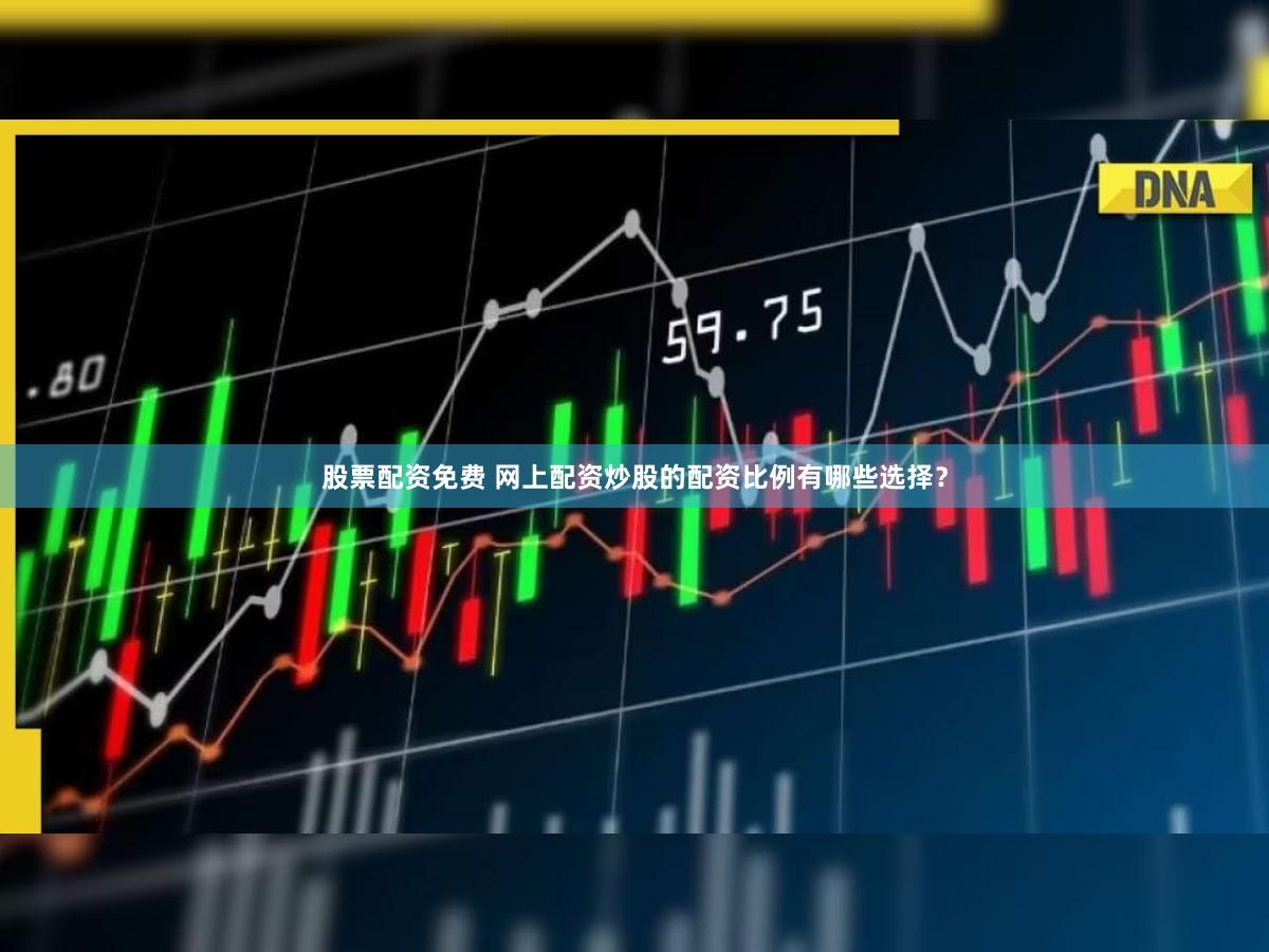 股票配资免费 网上配资炒股的配资比例有哪些选择？