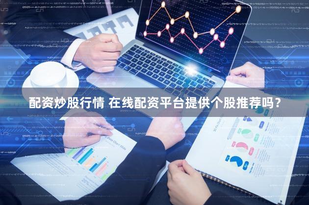 配资炒股行情 在线配资平台提供个股推荐吗？
