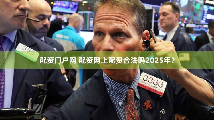 配资门户网 配资网上配资合法吗2025年？