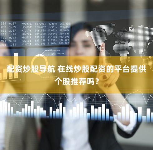 配资炒股导航 在线炒股配资的平台提供个股推荐吗？
