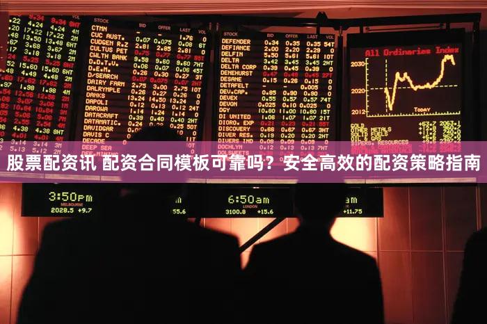 股票配资讯 配资合同模板可靠吗？安全高效的配资策略指南