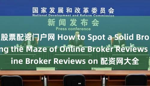 股票配资门户网 How to Spot a Solid Broker  Navigating the Maze of Online Broker Reviews on 配资网大全