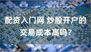 配资入门网 炒股开户的交易成本高吗？