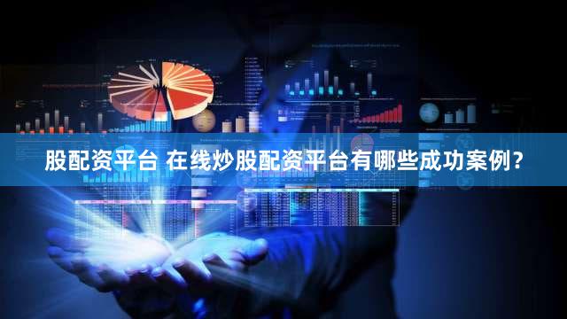 股配资平台 在线炒股配资平台有哪些成功案例？