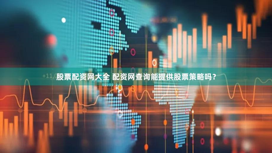 股票配资网大全 配资网查询能提供股票策略吗？