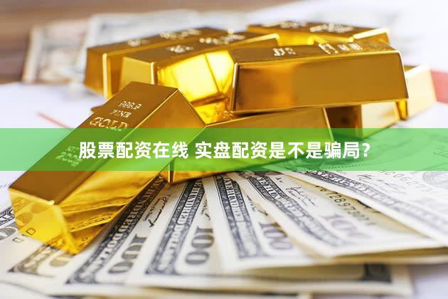 股票配资在线 实盘配资是不是骗局？