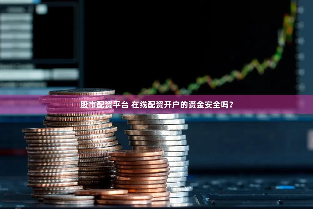 股市配资平台 在线配资开户的资金安全吗？