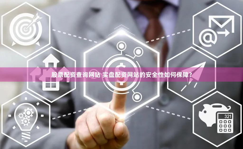 股票配资查询网站 实盘配资网站的安全性如何保障？