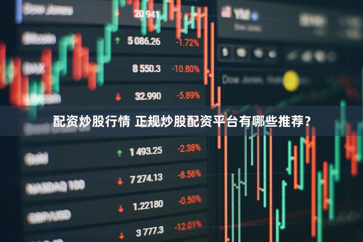 配资炒股行情 正规炒股配资平台有哪些推荐？