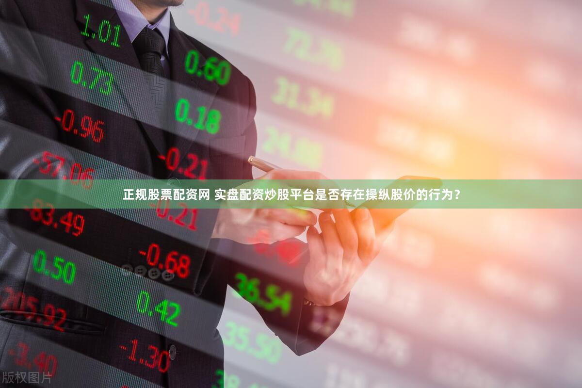 正规股票配资网 实盘配资炒股平台是否存在操纵股价的行为？