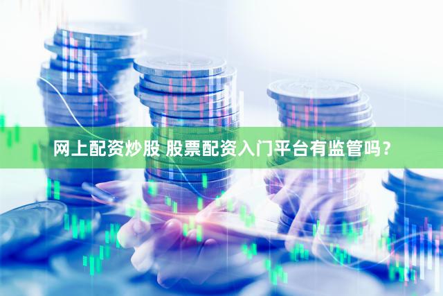 网上配资炒股 股票配资入门平台有监管吗？