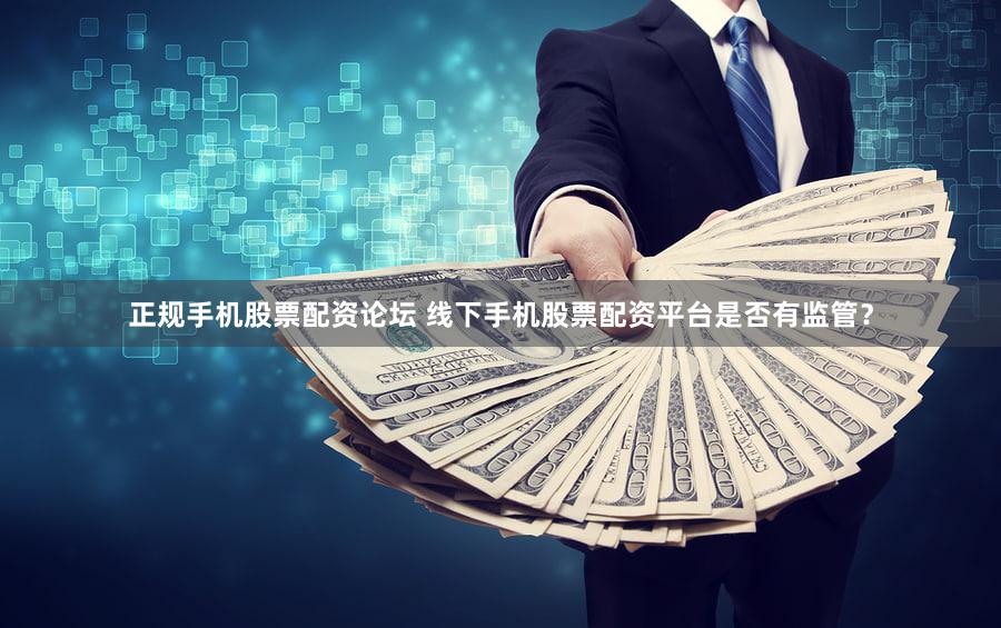 正规手机股票配资论坛 线下手机股票配资平台是否有监管？
