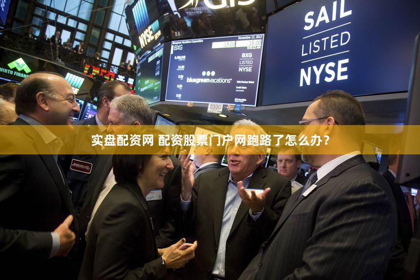 实盘配资网 配资股票门户网跑路了怎么办？