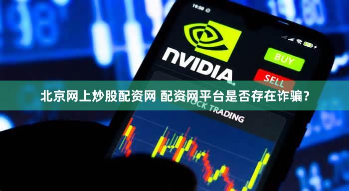 北京网上炒股配资网 配资网平台是否存在诈骗？