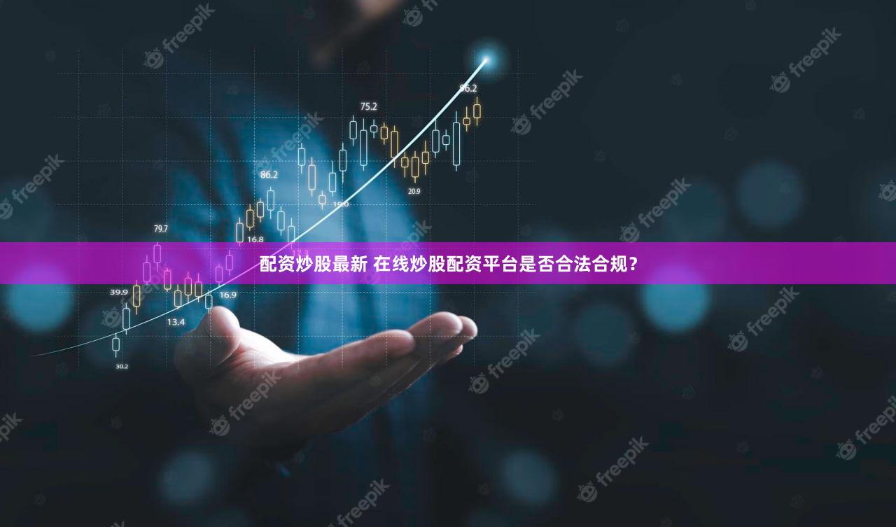 配资炒股最新 在线炒股配资平台是否合法合规？