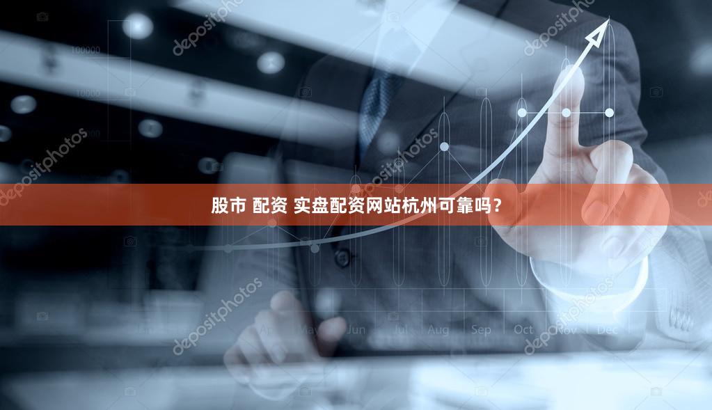 股市 配资 实盘配资网站杭州可靠吗？