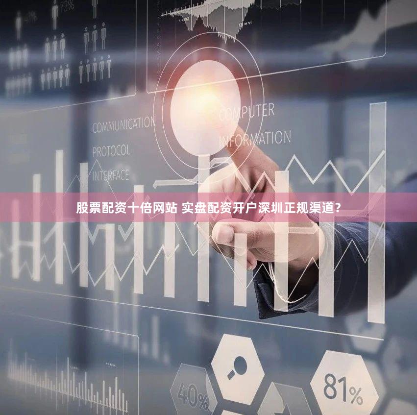 股票配资十倍网站 实盘配资开户深圳正规渠道？