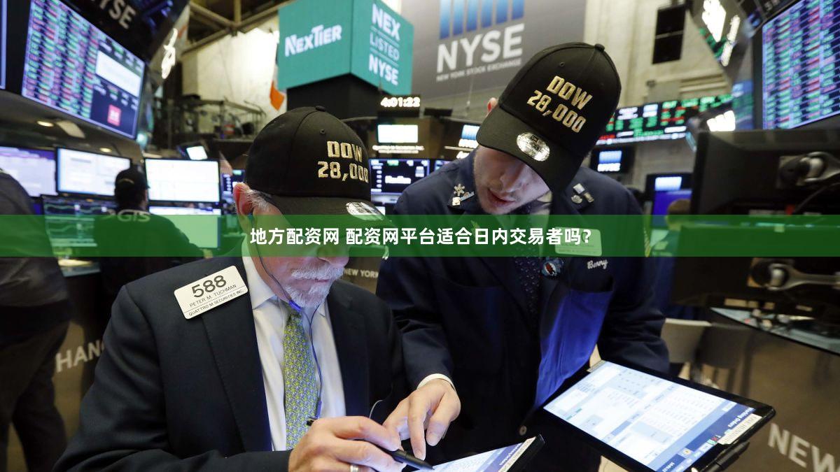 地方配资网 配资网平台适合日内交易者吗？