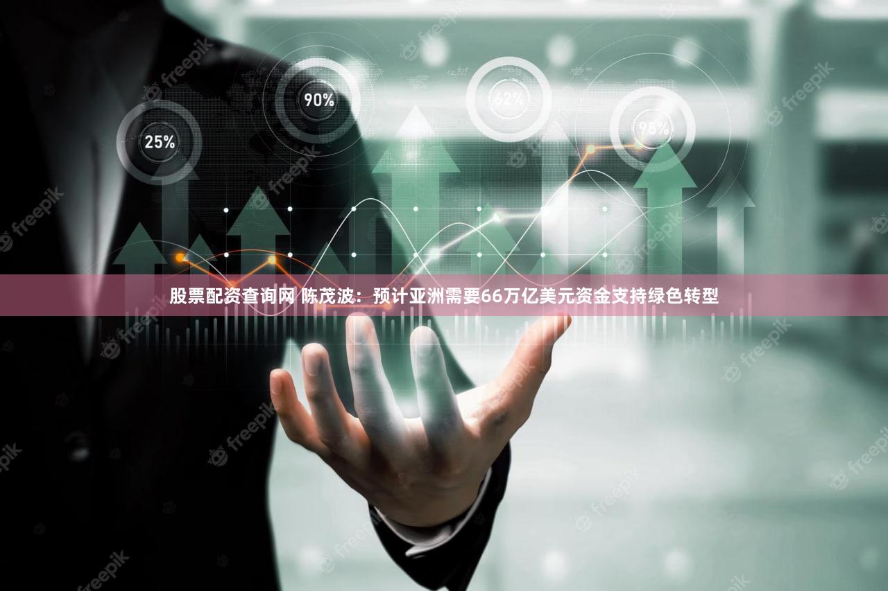 股票配资查询网 陈茂波：预计亚洲需要66万亿美元资金支持绿色转型