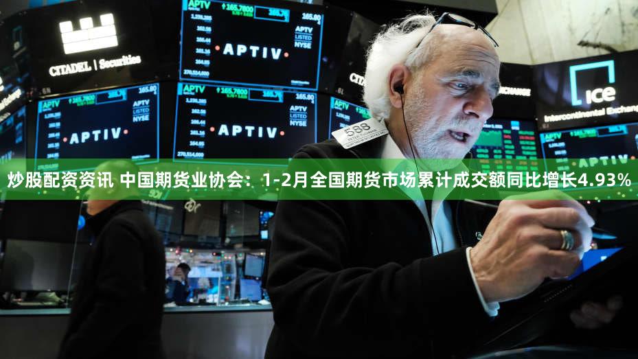 炒股配资资讯 中国期货业协会：1-2月全国期货市场累计成交额同比增长4.93%
